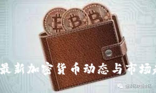 2023年最新加密货币动态与市场趋势分析