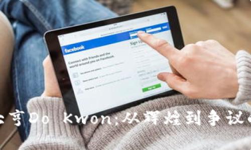 加密货币大亨Do Kwon：从辉煌到争议的全景回顾
