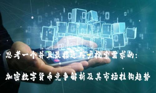 思考一个并且最接近用户搜索需求的:

加密数字货币竞争解析及其市场挂钩趋势