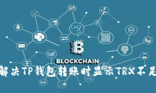 : 如何解决TP钱包转账时显示TRX不足的问题