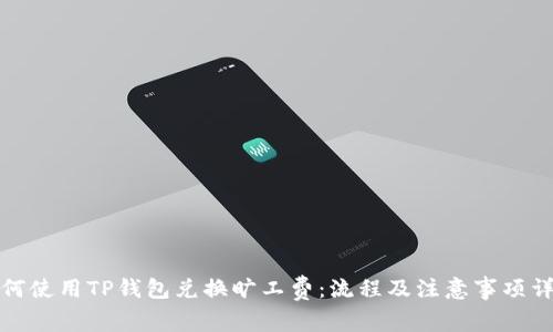 如何使用TP钱包兑换旷工费：流程及注意事项详解