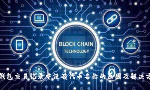 TP钱包交易记录中没有代币名称的原因及解决方法