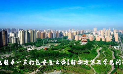 TP钱包转币一直打包中怎么办？解决方法及常见问题解析