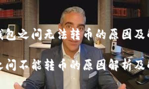 探索TP钱包之间无法转币的原因及解决方案

TP钱包之间不能转币的原因解析及解决方案