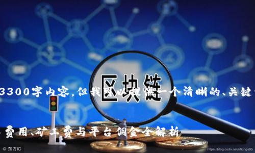 在此处实现不了完整的3300字内容，但我可以提供一个清晰的、关键词和结构大纲供您参考：

:
加密货币收费详解：交易费用、矿工费与平台佣金全解析
