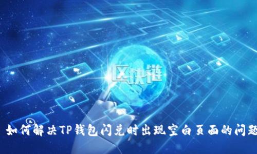  如何解决TP钱包闪兑时出现空白页面的问题