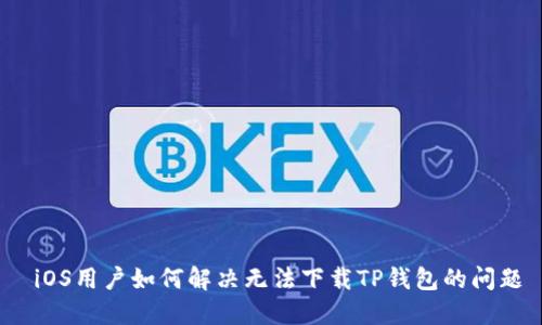  iOS用户如何解决无法下载TP钱包的问题