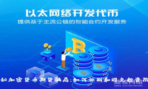 揭秘加密货币期货骗局：如何识别和避免投资陷阱