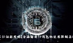 TP钱包不认证能用吗？全面解析TP钱包的使用限制
