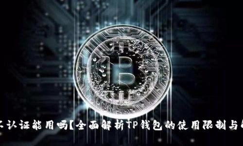 TP钱包不认证能用吗？全面解析TP钱包的使用限制与解决方案