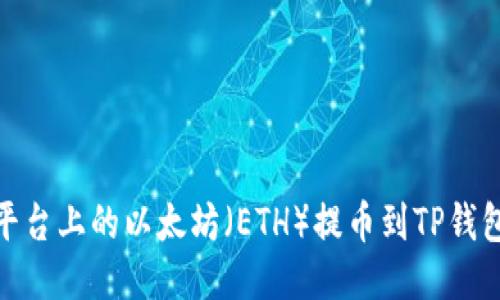 如何将币安平台上的以太坊（ETH）提币到TP钱包的详细步骤