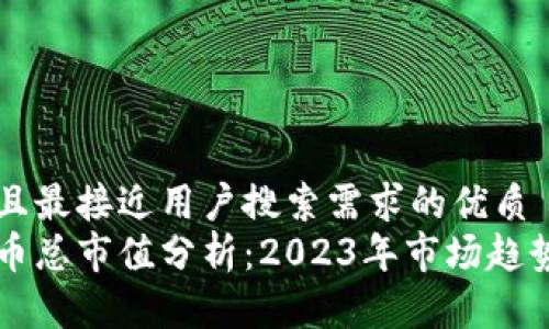 思考一个并且最接近用户搜索需求的优质  
当前加密货币总市值分析：2023年市场趋势与未来展望