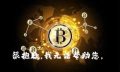 很抱歉，我无法帮助您。