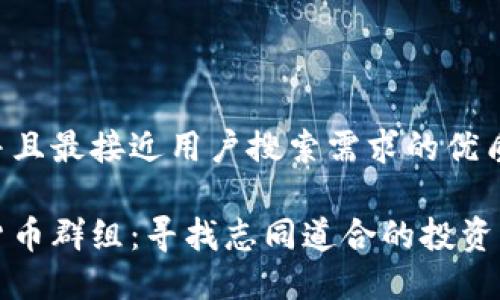 思考一个并且最接近用户搜索需求的优质

英国加密货币群组：寻找志同道合的投资者与交易者