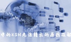 :TP钱包中的KSM无法转出的原因及解决方案