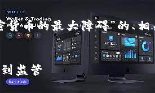 根据您的要求，我将提供一个关于“加密货币的最大障碍”的、相关关键词，并展开详细内容与问题分析。


加密货币发展的最大障碍分析：从技术到监管