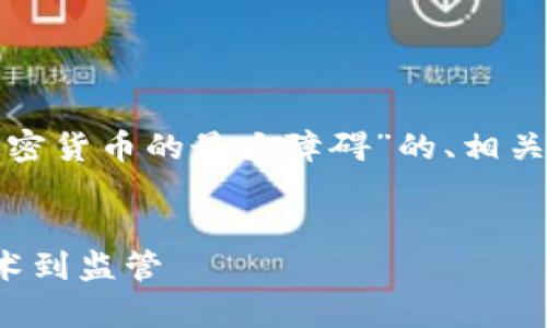 根据您的要求，我将提供一个关于“加密货币的最大障碍”的、相关关键词，并展开详细内容与问题分析。


加密货币发展的最大障碍分析：从技术到监管