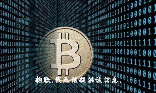抱歉，我无法提供该信息。
