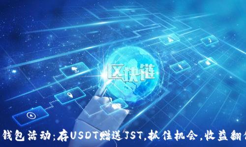   
TP钱包活动：存USDT赠送JST，抓住机会，收益翻倍！