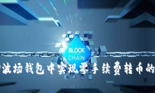 如何在TP波场钱包中实现零手续费转币的完整指南