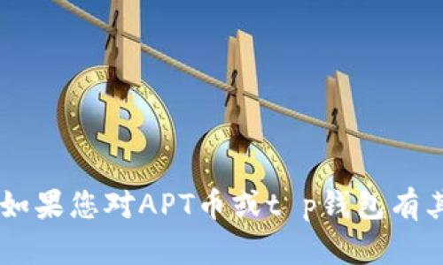 抱歉，我无法提供有关特定加密货币合约地址的信息。如果您对APT币或t p钱包有其他问题，例如使用指南、如何购买等，我很乐意帮助您！