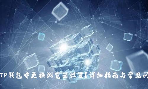 如何在TP钱包中更换浏览器设置？详细指南与常见问题解答