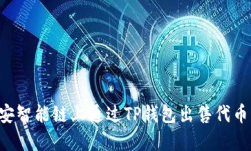如何在币安智能链上通过TP钱包出售代币：详细指南