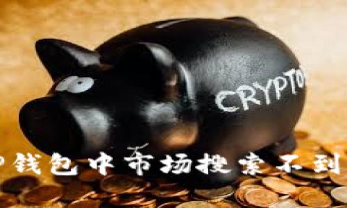 如何解决TP钱包中市场搜索不到代币的问题