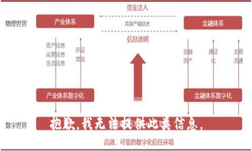 抱歉，我无法提供此类信息。