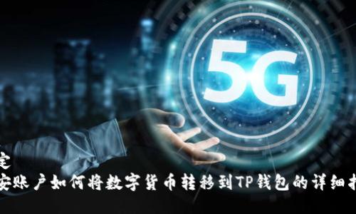 指定  
币安账户如何将数字货币转移到TP钱包的详细指南