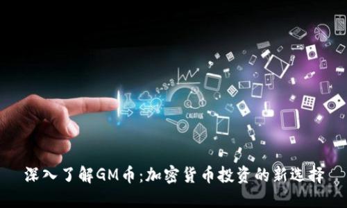 深入了解GM币：加密货币投资的新选择