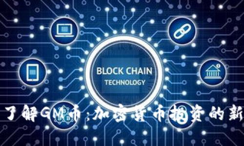 深入了解GM币：加密货币投资的新选择