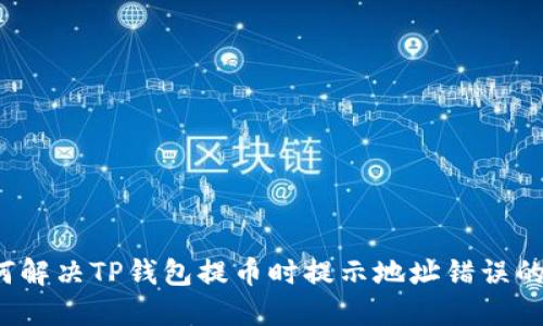  如何解决TP钱包提币时提示地址错误的问题