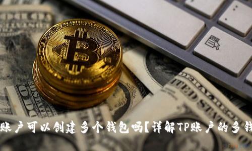 一个TP账户可以创建多个钱包吗？详解TP账户的多钱包管理