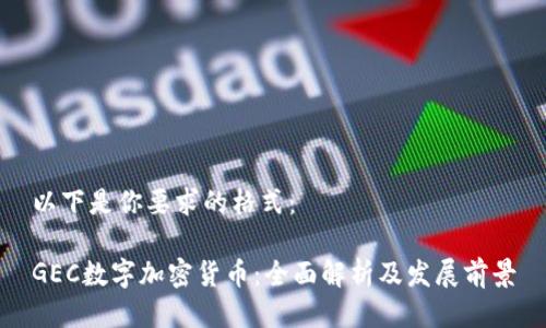 以下是你要求的格式：

GEC数字加密货币：全面解析及发展前景
