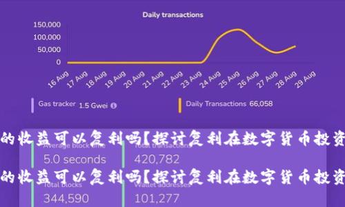 加密货币的收益可以复利吗？探讨复利在数字货币投资中的应用

加密货币的收益可以复利吗？探讨复利在数字货币投资中的应用
