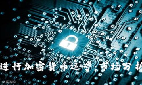 如何在国外进行加密货币运营：市场分析与最佳实践