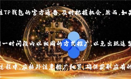 t p钱包有推广奖励吗  
TP钱包, 推广奖励, 加密货币/guanjianci  

在数字货币时代，TP钱包作为一款备受欢迎的加密货币钱包，提供了多种功能以便于用户安全管理和交易数字资产。随着用户数量的增加，许多人开始关注TP钱包是否提供推广奖励。换句话说，用户是否可以通过介绍新用户或推广TP钱包获取奖励。这篇文章将详细探讨这一主题，分析TP钱包的推广奖励机制、如何参与、潜在的收益以及相关的注意事项。

TP钱包是什么？  
TP钱包是一种多功能的加密货币钱包，支持多种数字货币的存储及交易。它不仅允许用户安全地管理自己的资产，还可以通过DApp（去中心化应用）与区块链网络进行互动。由于TP钱包所支持的多种加密货币和便捷的用户体验，它在全球范围内吸引了大量用户。TP钱包还提供了NFT（非同质化代币）支持，使用户能够在数字艺术和数字资产方面进行更为宽广的探索。  
除了主流的加密货币，TP钱包还提供了众多创新性功能。例如，用户可通过钱包进行链上投票、参与去中心化金融（DeFi）项目等。因此，越来越多的用户愿意选择和推荐TP钱包进行资产管理。

TP钱包的推广奖励机制  
关于推广奖励，TP钱包确实有一套完整的奖励机制。用户在注册并使用TP钱包后，可以通过邀请朋友加入TP钱包获得相应的奖励。这一机制通常采用分享链接的形式，用户只需将专属的邀请链接分享给朋友，当朋友通过该链接注册并完成一定的交易或充值后，推广者便能获得奖励。  
奖励的形式可能包括现金返还、代币分红或是限量版的NFT等。这种推广机制不仅能够吸引新的用户加入TP钱包，也为现有用户创造了额外的收入来源。用户只需利用社交媒体、社区论坛或社交圈分享邀请链接，就能有效地让更多人了解到TP钱包。

如何参与TP钱包的推广计划？  
参与TP钱包的推广计划相对简单，用户只需按照以下步骤进行：首先，下载并注册TP钱包，完成账户验证。注册后，在钱包的账户界面会有一个 