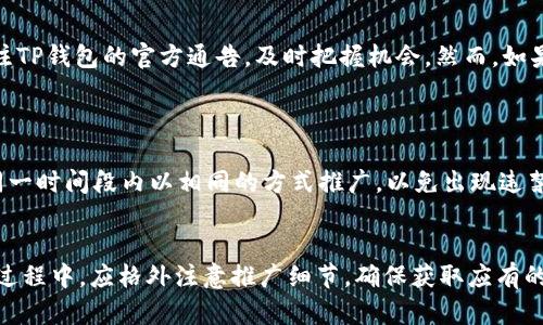t p钱包有推广奖励吗  
TP钱包, 推广奖励, 加密货币/guanjianci  

在数字货币时代，TP钱包作为一款备受欢迎的加密货币钱包，提供了多种功能以便于用户安全管理和交易数字资产。随着用户数量的增加，许多人开始关注TP钱包是否提供推广奖励。换句话说，用户是否可以通过介绍新用户或推广TP钱包获取奖励。这篇文章将详细探讨这一主题，分析TP钱包的推广奖励机制、如何参与、潜在的收益以及相关的注意事项。

TP钱包是什么？  
TP钱包是一种多功能的加密货币钱包，支持多种数字货币的存储及交易。它不仅允许用户安全地管理自己的资产，还可以通过DApp（去中心化应用）与区块链网络进行互动。由于TP钱包所支持的多种加密货币和便捷的用户体验，它在全球范围内吸引了大量用户。TP钱包还提供了NFT（非同质化代币）支持，使用户能够在数字艺术和数字资产方面进行更为宽广的探索。  
除了主流的加密货币，TP钱包还提供了众多创新性功能。例如，用户可通过钱包进行链上投票、参与去中心化金融（DeFi）项目等。因此，越来越多的用户愿意选择和推荐TP钱包进行资产管理。

TP钱包的推广奖励机制  
关于推广奖励，TP钱包确实有一套完整的奖励机制。用户在注册并使用TP钱包后，可以通过邀请朋友加入TP钱包获得相应的奖励。这一机制通常采用分享链接的形式，用户只需将专属的邀请链接分享给朋友，当朋友通过该链接注册并完成一定的交易或充值后，推广者便能获得奖励。  
奖励的形式可能包括现金返还、代币分红或是限量版的NFT等。这种推广机制不仅能够吸引新的用户加入TP钱包，也为现有用户创造了额外的收入来源。用户只需利用社交媒体、社区论坛或社交圈分享邀请链接，就能有效地让更多人了解到TP钱包。

如何参与TP钱包的推广计划？  
参与TP钱包的推广计划相对简单，用户只需按照以下步骤进行：首先，下载并注册TP钱包，完成账户验证。注册后，在钱包的账户界面会有一个 