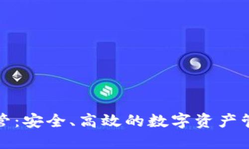 加密货币托管：安全、高效的数字资产管理解决方案