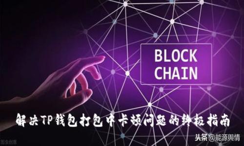 解决TP钱包打包中卡顿问题的终极指南
