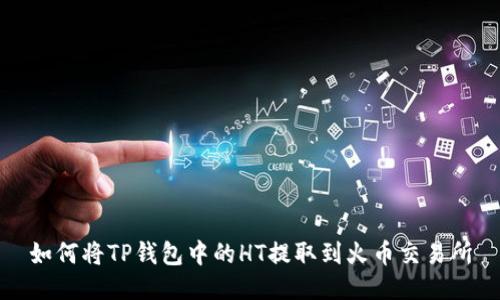 如何将TP钱包中的HT提取到火币交易所