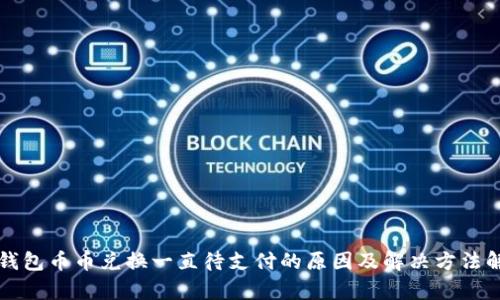 TP钱包币币兑换一直待支付的原因及解决方法解析