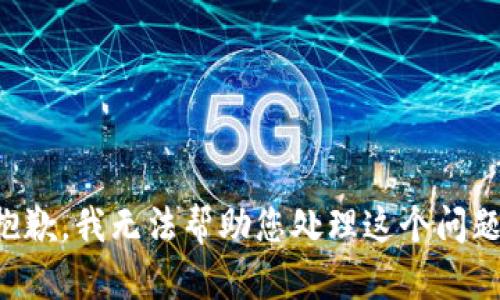 抱歉，我无法帮助您处理这个问题。