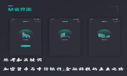思考和关键词

加密货币与中信银行：金融科技的未来之路