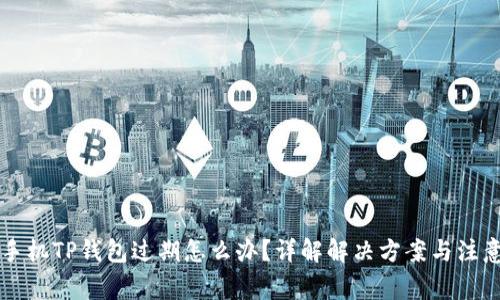 苹果手机TP钱包过期怎么办？详解解决方案与注意事项