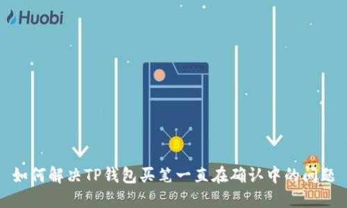 如何解决TP钱包买笔一直在确认中的问题