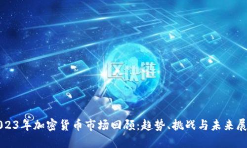 2023年加密货币市场回顾：趋势、挑战与未来展望