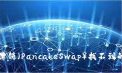 TP钱包更新后薄饼（PancakeSwap）找不到的解决方案