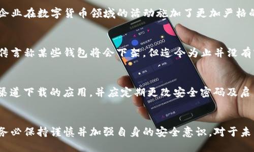 关于“TP钱包在大陆下架了吗”的问题，目前并没有经过官方确认的信息。不过，数字货币相关的应用在中国大陆的管理政策一直比较严格，特别是在2021年，多个与数字货币相关的交易所和钱包应用面临了较为严厉的监管。

TP钱包概述
TP钱包又称TokenPocket，是一款支持多种公链的轻量级数字货币钱包，广泛应用于数字货币的存储、转账以及交易功能。因其方便的用户操作界面和较强的安全性，受到了全球用户的喜爱。

数字货币政策背景
近年来，中国政府对数字货币的监管逐步加强，在2017年已经开始分批禁止ICO和交易所，之后又针对个人和企业在数字货币领域的活动施加了更加严格的限制。这种监管措施造成了一些钱包应用在大陆地区的服务受限，导致用户无法正常使用。

TP钱包的现状
虽然TP钱包在许多国家和地区仍然可以使用，但在中国大陆，其服务可能会受到当地监管政策的影响。多次有传言称某些钱包将会下架，但迄今为止并没有官方渠道确认TP钱包已经下架。用户若要使用TP钱包，建议关注官方的消息和更新，以免因政策变化造成不便。

如何安全使用数字钱包
使用数字货币钱包时，用户应感到警惕，不论该钱包是否在中国大陆正式提供服务。一定要确保使用的是官方渠道下载的应用，并应定期更改安全密码及启用双重认证等安全措施，以提高资产安全性。

总结
数字货币行业的政策变动多且快，TP钱包是否在大陆下架仍需以官方消息为准。用户在参与数字货币交易时，务必保持谨慎并加强自身的安全意识。对于未来的发展，市场需要在合规的基础上探索更稳健的发展之路。